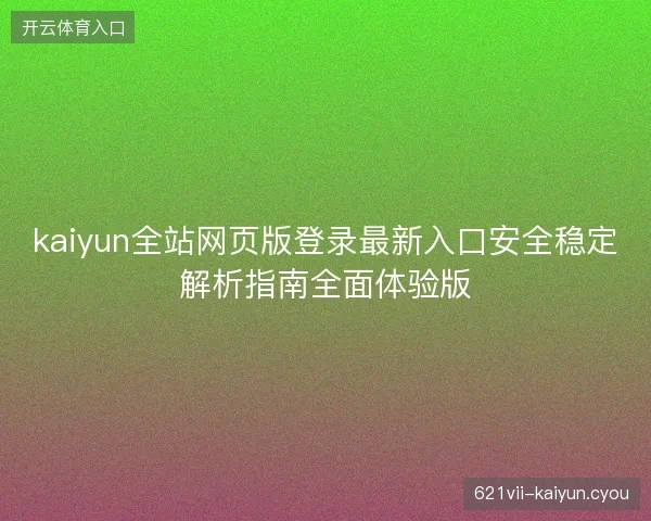 kaiyun全站网页版登录最新入口安全稳定解析指南全面体验版